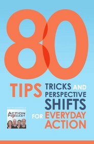 80 Tips, Tricks and Perspective Shifts for Everyday Action