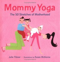 Mommy Yoga: The 50 Stretches of Motherhood
