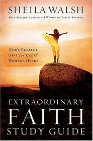Extraordinary Faith Study Guide : God's Perfect Gift for Every Woman's Heart (Women of Faith Annual Workbooks)