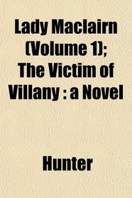 Lady Maclairn (Volume 1); The Victim of Villany: a Novel