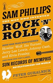 Sam Phillips: The Man Who Invented Rock 'n' Roll: How One Man Discovered  Howlin' Wolf, Ike Turner, Johnny Cash, Jerry Lee Lewis, and Elvis Presley, ... Records of Memphis, Revolutionized the World!