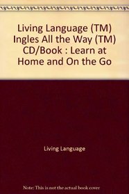 Living Language (TM) Ingles All the Way (TM) CD/Book: Learn at Home and On the Go