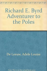 Richard E. Byrd Adventurer to the Poles
