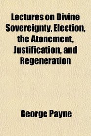 Lectures on Divine Sovereignty, Election, the Atonement, Justification, and Regeneration