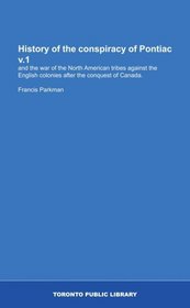 History of the conspiracy of Pontiac v.1: and the war of the North American tribes against the English colonies after the conquest of Canada.