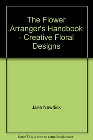 The Flower Arranger's Handbook - Creative Floral Designs