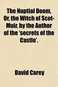 The Nuptial Doom, Or, the Witch of Scot-Muir, by the Author of the 'secrets of the Castle'.
