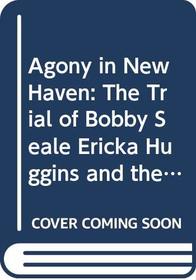 Agony in New Haven: The Trial of Bobby Seale, Ericka Huggins, and the Black Panther Party