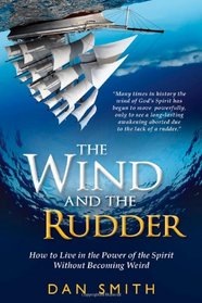 The Wind and the Rudder: How to Live in the Power of the Spirit Without Becoming Weird