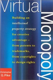 Virtual Monopoly: Building an Intellectual Property Strategy for Creative Advantage--From Patents to Trademarks, From Copyrights to Design Rights