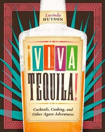 Viva Tequila!: Cocktails, Cooking, and Other Agave Adventures