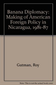 Banana Diplomacy: The Making of American Policy in Nicaragua 1981-1987