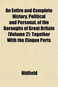 An Entire and Complete History, Political and Personal, of the Boroughs of Great Britain (Volume 2); Together With the Cinque Ports