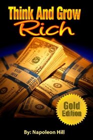 Think And Grow Rich: Gold Edition: A Must Read For Enterpenurs, Businesses, Webmaster And Other Professionals