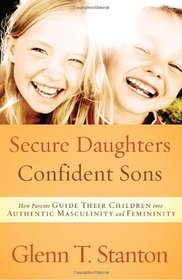 Secure Daughters, Confident Sons: How Parents Guide Their Children into Authentic Masculinity and Femininity