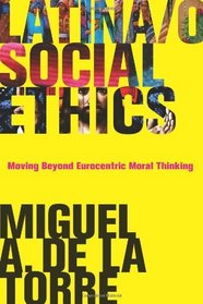Latina/o Social Ethics: Moving Beyond Eurocentric Moral Thinking (New Perspectives in Latina/O Religion)