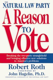 The Natural Law Party: A Reason to Vote: Breaking the Two-Party Stranglehold and Bringing Effective New Solutions to America's Problems
