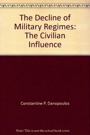 The Decline Of Military Regimes: The Civilian Influence (Westview Special Studies in Military Affairs)