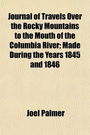 Journal of Travels Over the Rocky Mountains to the Mouth of the Columbia River; Made During the Years 1845 and 1846