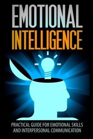 Emotional Intelligence: A Practical Guide For Emotional Skills And Interpersonal Communication (Emotional Intelligence, Emotional Skills, Interpersonal Emotions)