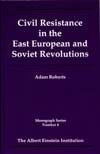 Civil Resistance in the East European and Soviet Revolutions (The Einstein Institution Monograph Series)