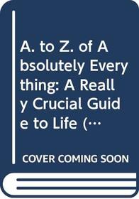 A. to Z. of Absolutely Everything: A Really Crucial Guide to Life (Humour)