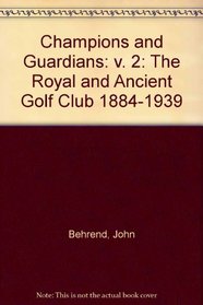Champions and Guardians: The Royal and Ancient Golf Club 1884-1939: v. 2