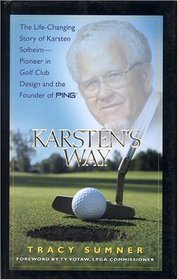 Karsten's Way: The Life-Changing Story of Karsten Solheim-Pioneer in Golf Club Design and the Founder of PING