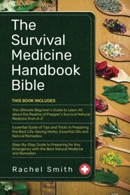 The Survival Medicine Handbook Bible: 3 in 1- The Ultimate Beginner's Guide+ Essential Guide of Tips and Tricks+ Step by step guide to preparing natural medicine and remedies