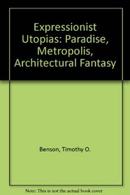 Expressionist Utopias: Paradise, Metropolis, Architectural Fantasy