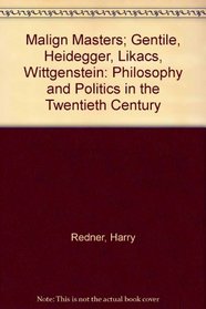 Malign Masters Gentile Heidegger Lukacs Wittgenstein: Philosophy and Politics in the Twentieth Century