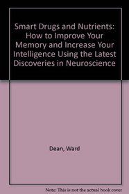 Smart Drugs and Nutrients: How to Improve Your Memory and Increase Your Intelligence Using the Latest Discoveries in Neuroscience