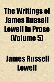 The Writings of James Russell Lowell in Prose (Volume 5)