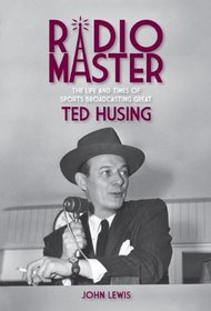 Radio Master - The Life and Times of Sports Broadcasting Great Ted Husing