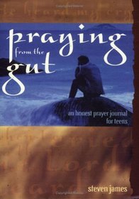 Praying from the Gut: An Honest Prayer Journal for Teens
