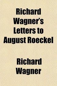 Richard Wagner's Letters to August Roeckel