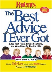 Parents Magazine's The Best Advice I Ever Got : 1,023 Fast Fixes, Simple Solutions, and Wise Ideas for Raising  Kids