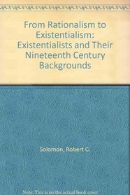 From Rationalism to Existentialism: The Existentialists and Their Nineteenth-Century Backgrounds