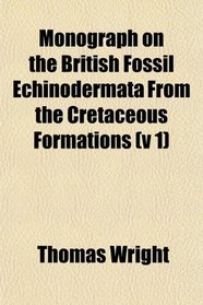 Monograph on the British Fossil Echinodermata From the Cretaceous Formations (v 1)