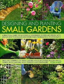 Designing and Planting Small Gardens: A practical guide to successful gardening in smaller spaces, with step-by-step techniques and more than 700 beautiful photographs