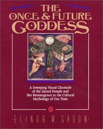 The Once and Future Goddess : A Sweeping Visual Chronicle of the Sacred Female and Her Reemergence in the Cult