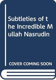 Subtleties of the Incredible Mullah Nasrudin