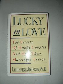 Lucky in Love : The Secrets of Happy Couples and How Their Marriages Thrive