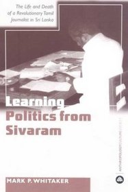 Learning Politics From Sivaram: The Life and Death of a Revolutionary Tamil Journalist in Sri Lanka (Anthropology, Culture and Society)