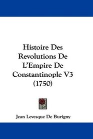 Histoire Des Revolutions De L'Empire De Constantinople V3 (1750) (French Edition)