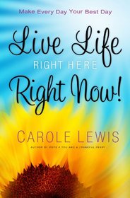 Live Life Right Here Right Now: Make Every Day Your Best Day (First Place 4 Health)