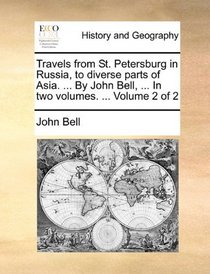 Travels from St. Petersburg in Russia, to diverse parts of Asia. ... By John Bell, ... In two volumes. ...  Volume 2 of 2