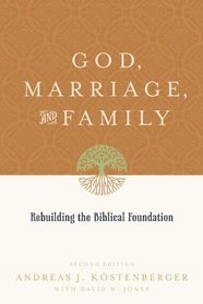 God, Marriage, and Family: Rebuilding the Biblical Foundation