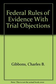Federal rules of evidence with trial objections: By Charles B. Gibbons