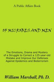 OF MICROBES AND MEN: The Emotions, Drama and Mystery of a Struggle to Correct a 125-year-old Mistake and Improve Our Defenses Against Epidemics and Bioterrorism